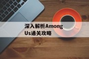 深入解析Among Us通关攻略 深入解析Among Us通关攻略