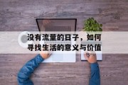 没有流量的日子,如何寻找生活的意义与价值 没有流量的日子,如何寻找生活的意义与价值