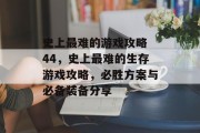 史上最难的游戏攻略 44，史上最难的生存游戏攻略，必胜方案与必备装备分享