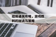 结局通关攻略，游戏胜利的秘诀与策略
