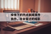 疫情下的热点新闻事件摘抄,社会变迁的缩影 疫情下的热点新闻事件摘抄,社会变迁的缩影