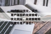 Web网站优化,提升用户体验的关键策略,优化网站,关键策略如何提升用户体验? Web网站优化,提升用户体验的关键策略,优化网站,关键策略如何提升用户体验?