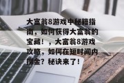 大富翁8游戏中秘籍指南,如何获得大富翁的宝藏!,大富翁8游戏攻略,如何在短时间内捞金?秘诀来了! 大富翁8游戏中秘籍指南,如何获得大富翁的宝藏!,大富翁8游戏攻略,如何在短时间内捞金?秘诀来了!