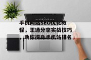 手机网站SEO优化教程，王通分享实战技巧，助你提升手机站排名