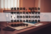 进度条游戏，如何在合理时间内完成所有任务？，怎样在限定时间内完成所有任务的进度条游戏技巧分享
