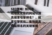 SEO策略: 如何有效地优化你的网站以提高搜索引擎排名?,搜索引擎优化,有效提高网站排名的关键策略 SEO策略: 如何有效地优化你的网站以提高搜索引擎排名?,搜索引擎优化,有效提高网站排名的关键策略