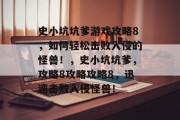 史小坑坑爹游戏攻略8,如何轻松击败入侵的怪兽!,史小坑坑爹,攻略8攻略攻略8,迅速击败入侵怪兽! 史小坑坑爹游戏攻略8,如何轻松击败入侵的怪兽!,史小坑坑爹,攻略8攻略攻略8,迅速击败入侵怪兽!