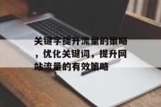 关键字提升流量的策略,优化关键词,提升网站流量的有效策略 关键字提升流量的策略,优化关键词,提升网站流量的有效策略