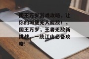 国王万岁游戏攻略，让你的城堡无人能敌！，国王万岁，王者无敌新挑战，一统江山必备攻略!