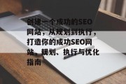 创建一个成功的SEO网站,从规划到执行,打造你的成功SEO网站,规划、执行与优化指南