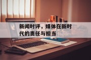 新闻时评,媒体在新时代的责任与担当 新闻时评,媒体在新时代的责任与担当