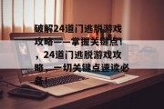破解24道门逃脱游戏攻略——掌握关键点！，24道门逃脱游戏攻略，一切关键点速读必备！