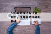 SEO网站优化方法全解析,提升网站排名的秘诀 SEO网站优化方法全解析,提升网站排名的秘诀
