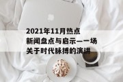 2021年11月热点新闻盘点与启示—一场关于时代脉搏的演讲 2021年11月热点新闻盘点与启示—一场关于时代脉搏的演讲