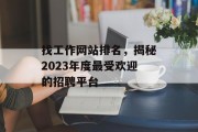 找工作网站排名,揭秘2023年度最受欢迎的招聘平台 找工作网站排名,揭秘2023年度最受欢迎的招聘平台