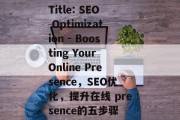 Title: SEO Optimization - Boosting Your Online Presence,SEO优化,提升在线 presence的五步骤