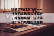 玩转游戏门派攻略——神秘的紫风帮深度解析,神秘紫风帮,玩法揭秘!入门攻略助你顺利入局! 玩转游戏门派攻略——神秘的紫风帮深度解析,神秘紫风帮,玩法揭秘!入门攻略助你顺利入局!