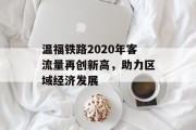 温福铁路2020年客流量再创新高,助力区域经济发展 温福铁路2020年客流量再创新高,助力区域经济发展