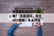 如何优化您的SEO策略？ 完成目标，优化SEO策略，从头开始！