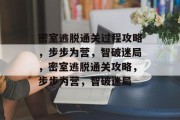 密室逃脱通关过程攻略，步步为营，智破迷局，密室逃脱通关攻略，步步为营，智破迷局