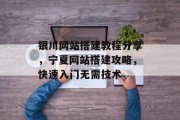 银川网站搭建教程分享,宁夏网站搭建攻略,快速入门无需技术 银川网站搭建教程分享,宁夏网站搭建攻略,快速入门无需技术