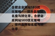 合肥企业网站SEO优化策略——提升品牌知名度与转化率,合肥企业网站SEO优化策略,提升品牌知名度与转化率 合肥企业网站SEO优化策略——提升品牌知名度与转化率,合肥企业网站SEO优化策略,提升品牌知名度与转化率