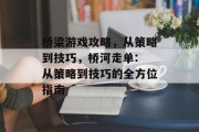 桥梁游戏攻略，从策略到技巧，桥河走单: 从策略到技巧的全方位指南