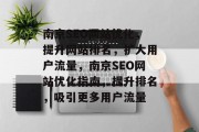 南京SEO网站优化,提升网站排名,扩大用户流量,南京SEO网站优化指南,提升排名,吸引更多用户流量 南京SEO网站优化,提升网站排名,扩大用户流量,南京SEO网站优化指南,提升排名,吸引更多用户流量