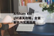 Arkham Knight通关攻略,全面解析与实用指南 Arkham Knight通关攻略,全面解析与实用指南
