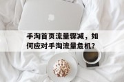 手淘首页流量骤减,如何应对手淘流量危机? 手淘首页流量骤减,如何应对手淘流量危机?