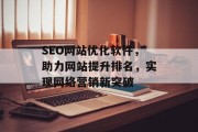 SEO网站优化软件,助力网站提升排名,实现网络营销新突破 SEO网站优化软件,助力网站提升排名,实现网络营销新突破
