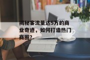 揭秘客流量达5万的商业奇迹,如何打造热门商圈? 揭秘客流量达5万的商业奇迹,如何打造热门商圈?