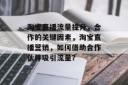 淘宝直播流量提升,合作的关键因素,淘宝直播营销,如何借助合作伙伴吸引流量?