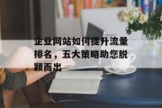 企业网站如何提升流量排名，五大策略助您脱颖而出