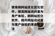 使用刷网站优化优化软件，提高网站访问量与用户体验，刷网站优化软件，提升网站访问量与用户体验的革命性方法