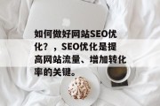 如何做好网站SEO优化?,SEO优化是提高网站流量、增加转化率的关键。 如何做好网站SEO优化?,SEO优化是提高网站流量、增加转化率的关键。