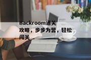 Backroom通关攻略,步步为营,轻松闯关 Backroom通关攻略,步步为营,轻松闯关
