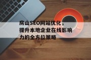 房山SEO网站优化,提升本地企业在线影响力的全方位策略 房山SEO网站优化,提升本地企业在线影响力的全方位策略