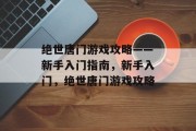 绝世唐门游戏攻略——新手入门指南,新手入门,绝世唐门游戏攻略 绝世唐门游戏攻略——新手入门指南,新手入门,绝世唐门游戏攻略