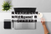 魔鬼恋人的游戏攻略,如何过鬼game?教你6招破解甜蜜陷阱 魔鬼恋人的游戏攻略,如何过鬼game?教你6招破解甜蜜陷阱