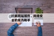 拦截网站插件,网络安全的有力助手 拦截网站插件,网络安全的有力助手