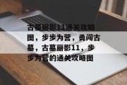 古墓丽影11通关攻略图,步步为营,勇闯古墓,古墓丽影11,步步为营的通关攻略图 古墓丽影11通关攻略图,步步为营,勇闯古墓,古墓丽影11,步步为营的通关攻略图