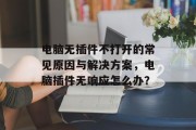 电脑无插件不打开的常见原因与解决方案,电脑插件无响应怎么办? 电脑无插件不打开的常见原因与解决方案,电脑插件无响应怎么办?