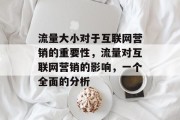 流量大小对于互联网营销的重要性,流量对互联网营销的影响,一个全面的分析 流量大小对于互联网营销的重要性,流量对互联网营销的影响,一个全面的分析