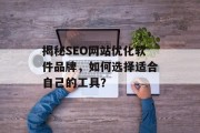 揭秘SEO网站优化软件品牌,如何选择适合自己的工具? 揭秘SEO网站优化软件品牌,如何选择适合自己的工具?