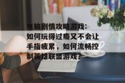 电脑剧情攻略游戏: 如何玩得过瘾又不会让手指疲累，如何流畅控制英雄联盟游戏？