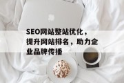 SEO网站整站优化,提升网站排名,助力企业品牌传播 SEO网站整站优化,提升网站排名,助力企业品牌传播