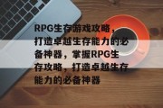 RPG生存游戏攻略,打造卓越生存能力的必备神器,掌握RPG生存攻略,打造卓越生存能力的必备神器 RPG生存游戏攻略,打造卓越生存能力的必备神器,掌握RPG生存攻略,打造卓越生存能力的必备神器