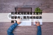 杭州天河机场客流量持续攀升,助力城市经济腾飞 杭州天河机场客流量持续攀升,助力城市经济腾飞