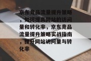 京东竞品流量提升策略,如何提高网站的访问量和转化率,京东竞品流量提升策略实战指南,提升网站访问量与转化率 京东竞品流量提升策略,如何提高网站的访问量和转化率,京东竞品流量提升策略实战指南,提升网站访问量与转化率